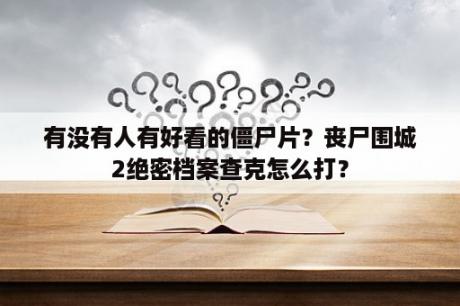 有没有人有好看的僵尸片？丧尸围城2绝密档案查克怎么打？