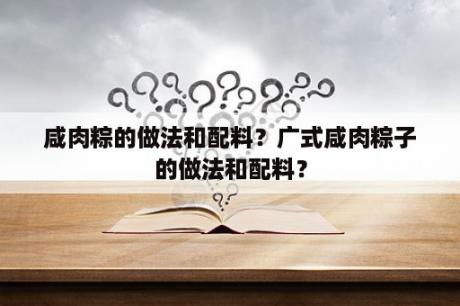 咸肉粽的做法和配料？广式咸肉粽子的做法和配料？