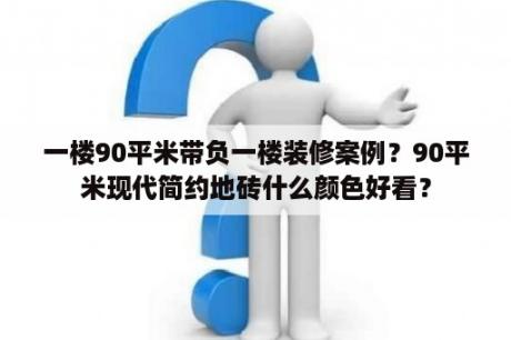 一楼90平米带负一楼装修案例？90平米现代简约地砖什么颜色好看？