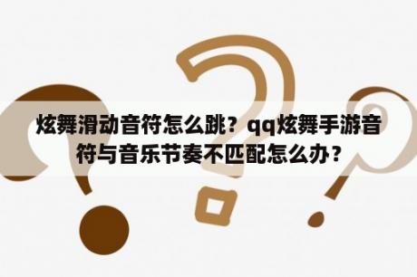 炫舞滑动音符怎么跳？qq炫舞手游音符与音乐节奏不匹配怎么办？