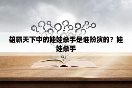 雄霸天下中的娃娃杀手是谁扮演的？娃娃杀手