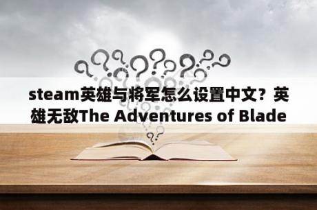 steam英雄与将军怎么设置中文？英雄无敌The Adventures of Blademan地图，怎么过关啊？