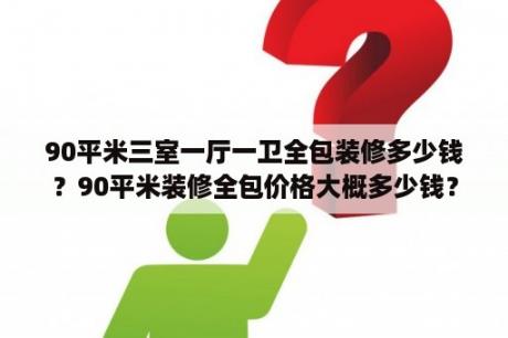 90平米三室一厅一卫全包装修多少钱？90平米装修全包价格大概多少钱？