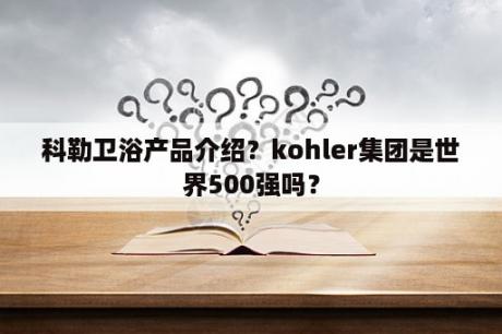 科勒卫浴产品介绍？kohler集团是世界500强吗？