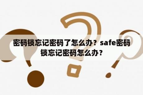 密码锁忘记密码了怎么办？safe密码锁忘记密码怎么办？