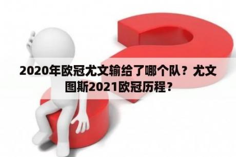 2020年欧冠尤文输给了哪个队？尤文图斯2021欧冠历程？