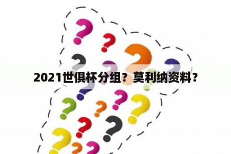 2021世俱杯分组？莫利纳资料？