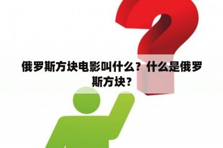 俄罗斯方块电影叫什么？什么是俄罗斯方块？