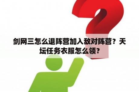 剑网三怎么退阵营加入敌对阵营？天坛任务衣服怎么领？