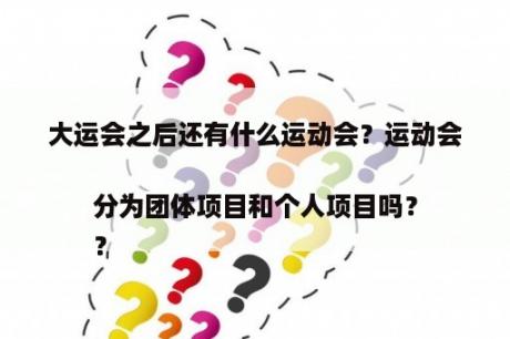 大运会之后还有什么运动会？运动会分为团体项目和个人项目吗？
？