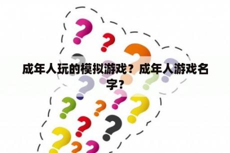 成年人玩的模拟游戏？成年人游戏名字？