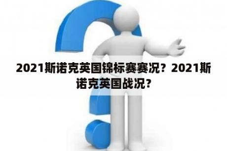 2021斯诺克英国锦标赛赛况？2021斯诺克英国战况？