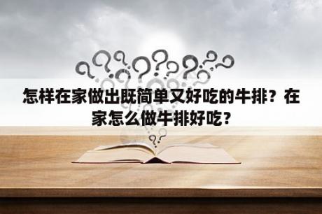 怎样在家做出既简单又好吃的牛排？在家怎么做牛排好吃？