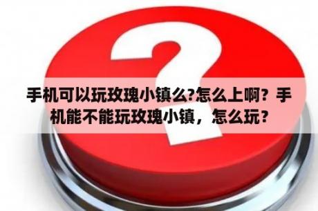 手机可以玩玫瑰小镇么?怎么上啊？手机能不能玩玫瑰小镇，怎么玩？