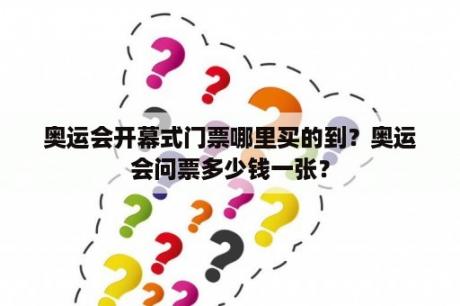 奥运会开幕式门票哪里买的到？奥运会问票多少钱一张？