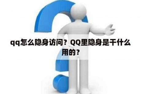 qq怎么隐身访问？QQ里隐身是干什么用的？