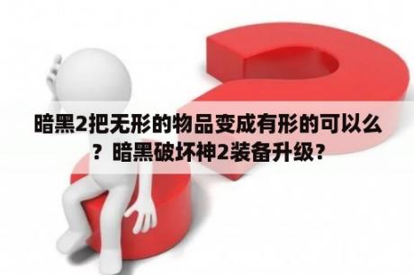 暗黑2把无形的物品变成有形的可以么？暗黑破坏神2装备升级？