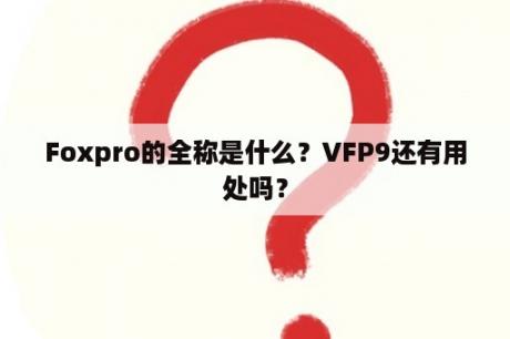 Foxpro的全称是什么？VFP9还有用处吗？