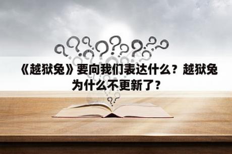 《越狱兔》要向我们表达什么？越狱兔为什么不更新了？