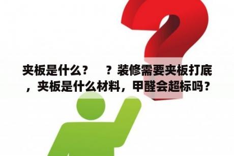 夹板是什么？　？装修需要夹板打底，夹板是什么材料，甲醛会超标吗？