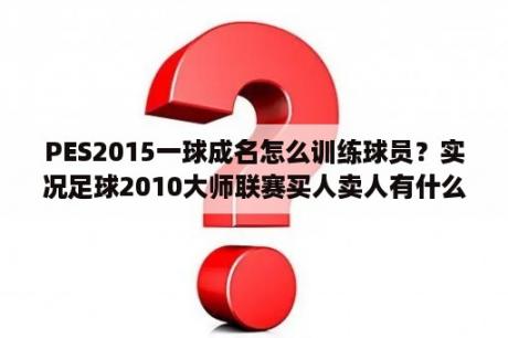 PES2015一球成名怎么训练球员？实况足球2010大师联赛买人卖人有什么诀窍？