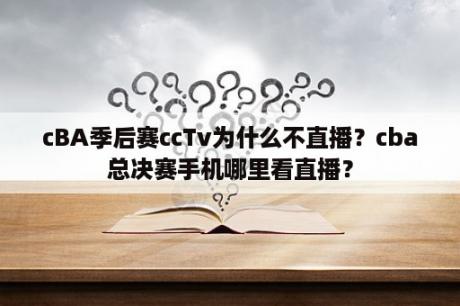 cBA季后赛ccTv为什么不直播？cba总决赛手机哪里看直播？