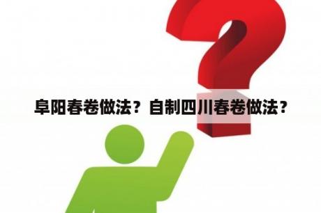 阜阳春卷做法？自制四川春卷做法？