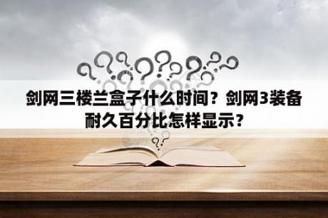 剑网三楼兰盒子什么时间？剑网3装备耐久百分比怎样显示？