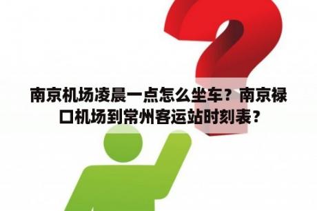 南京机场凌晨一点怎么坐车？南京禄口机场到常州客运站时刻表？