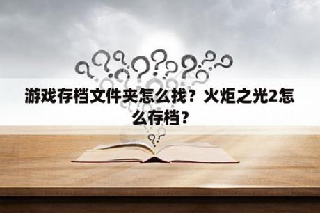 游戏存档文件夹怎么找？火炬之光2怎么存档？