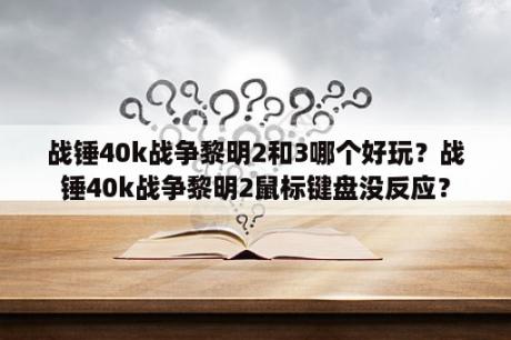 战锤40k战争黎明2和3哪个好玩？战锤40k战争黎明2鼠标键盘没反应？