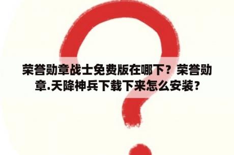 荣誉勋章战士免费版在哪下？荣誉勋章.天降神兵下载下来怎么安装？