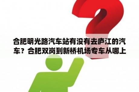 合肥明光路汽车站有没有去庐江的汽车？合肥双岗到新桥机场专车从哪上车？