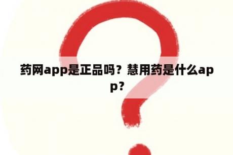 药网app是正品吗？慧用药是什么app？