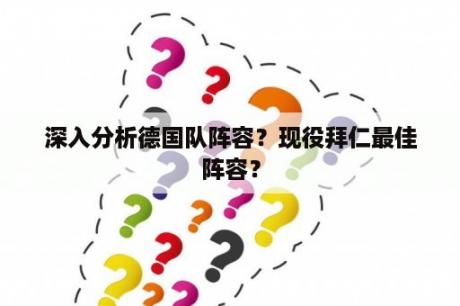 深入分析德国队阵容？现役拜仁最佳阵容？