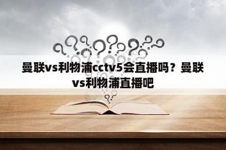 曼联vs利物浦cctv5会直播吗？曼联vs利物浦直播吧