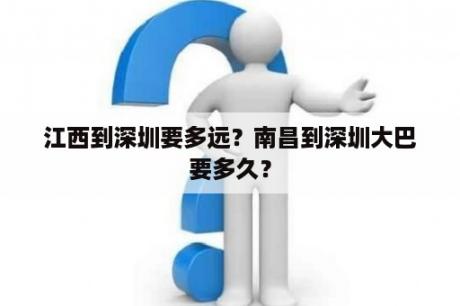 江西到深圳要多远？南昌到深圳大巴要多久？