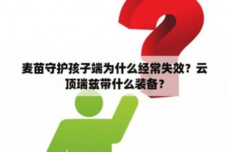 麦苗守护孩子端为什么经常失效？云顶瑞兹带什么装备？