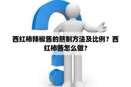 西红柿辣椒酱的熬制方法及比例？西红柿酱怎么做？