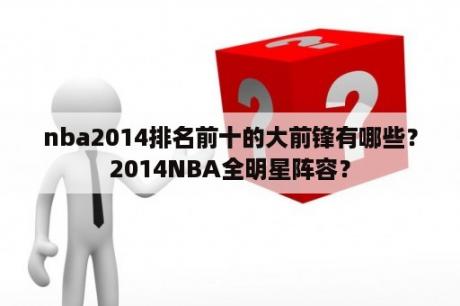 nba2014排名前十的大前锋有哪些？2014NBA全明星阵容？