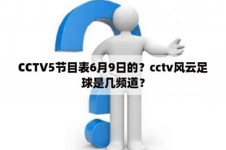 CCTV5节目表6月9日的？cctv风云足球是几频道？