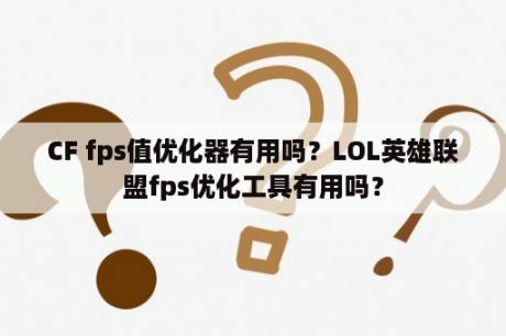 CF fps值优化器有用吗？LOL英雄联盟fps优化工具有用吗？