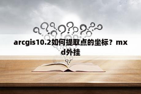 arcgis10.2如何提取点的坐标？mxd外挂