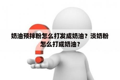 奶油预拌粉怎么打发成奶油？淡奶粉怎么打成奶油？