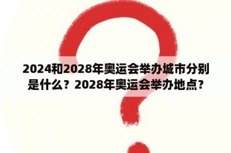 2024和2028年奥运会举办城市分别是什么？2028年奥运会举办地点？