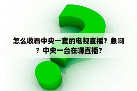 怎么收看中央一套的电视直播？急啊？中央一台在哪直播？