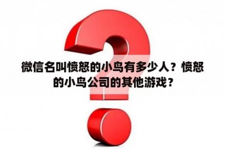 微信名叫愤怒的小鸟有多少人？愤怒的小鸟公司的其他游戏？