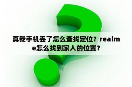 真我手机丢了怎么查找定位？realme怎么找到家人的位置？