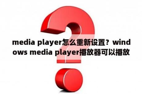 media player怎么重新设置？windows media player播放器可以播放哪些模式？