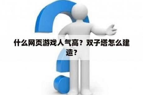 什么网页游戏人气高？双子塔怎么建造？